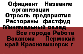 Официант › Название организации ­ Maxi › Отрасль предприятия ­ Рестораны, фастфуд › Минимальный оклад ­ 35 000 - Все города Работа » Вакансии   . Пермский край,Красновишерск г.